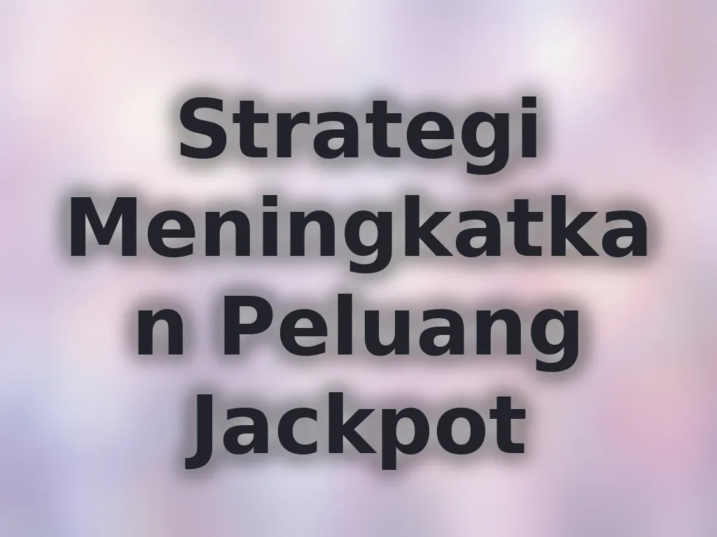 Strategi Meningkatkan Peluang Jackpot